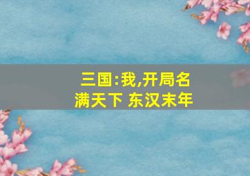 三国:我,开局名满天下 东汉末年